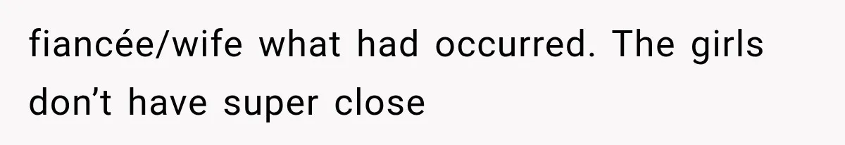 fiancée/wife what had occurred. The girls don’t have super close