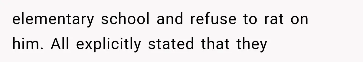 elementary school and refuse to rat on him. All explicitly stated that they