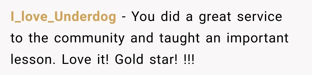 I_love_Underdog − You did a great service to the community and taught an important lesson. Love it! Gold star! !!!