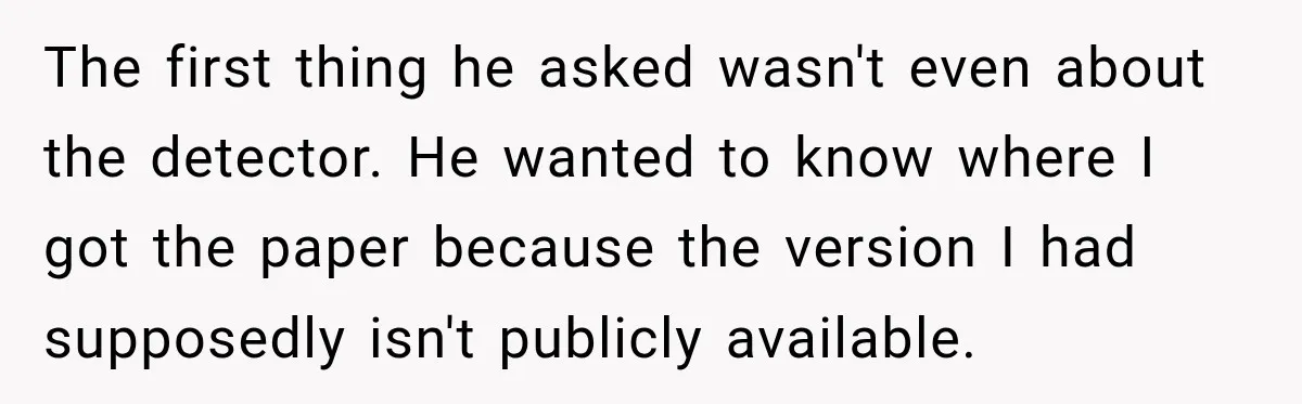 She Was Accused of Using AI on Her Thesis, So She Tested Her Professor’s Own Paper With the Same Detector The first thing he asked wasn't even about the detector. He wanted to know where I got the paper because the version I had supposedly isn't publicly available.