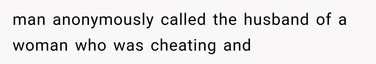 man anonymously called the husband of a woman who was cheating and