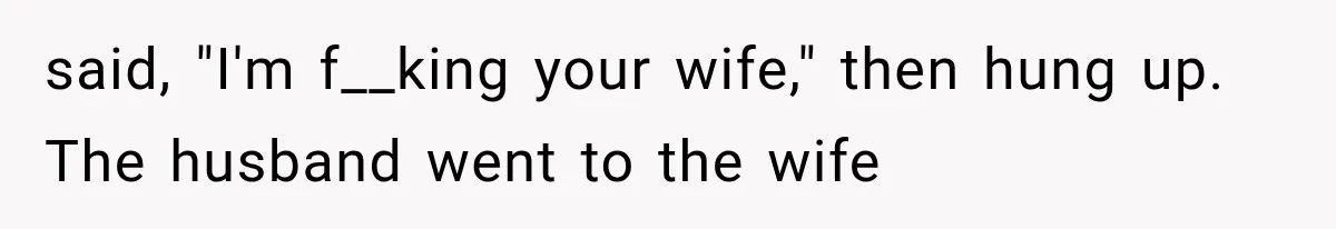 said, "I'm f__king your wife," then hung up. The husband went to the wife
