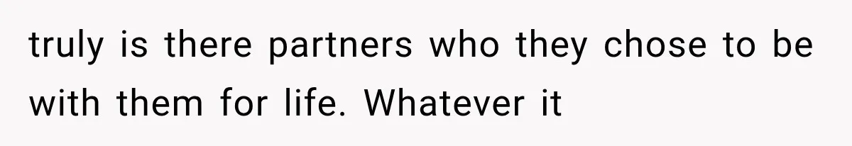 truly is there partners who they chose to be with them for life. Whatever it