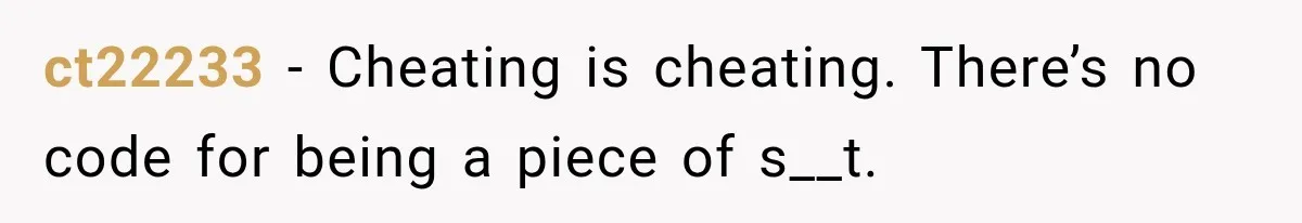 ct22233 − Cheating is cheating. There’s no code for being a piece of s__t.