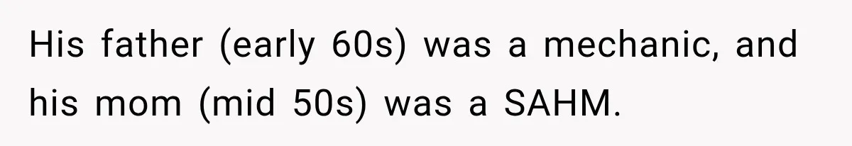 His father (early 60s) was a mechanic, and his mom (mid 50s) was a SAHM.