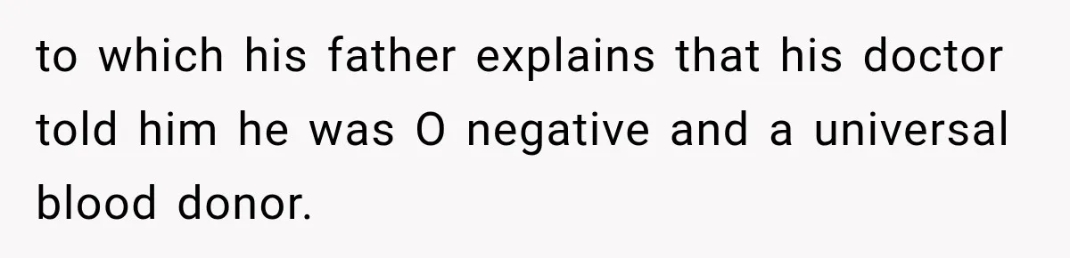 to which his father explains that his doctor told him he was O negative and a universal blood donor.
