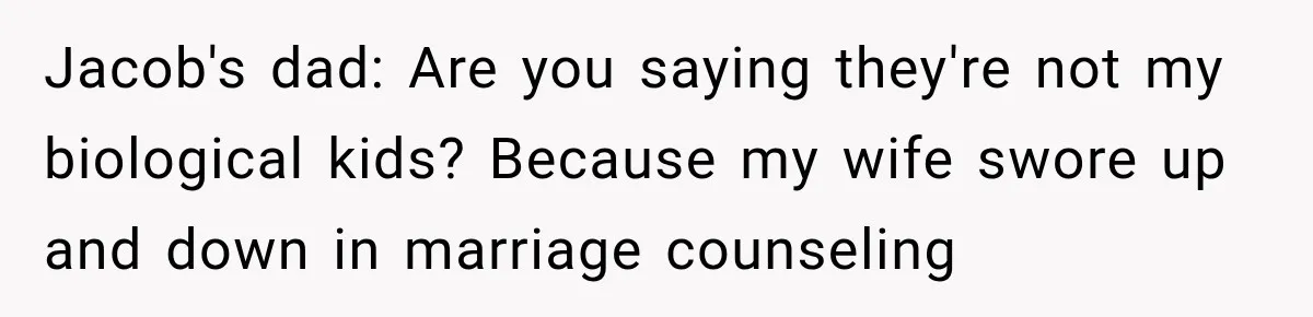 Jacob's dad: Are you saying they're not my biological kids? Because my wife swore up and down in marriage counseling
