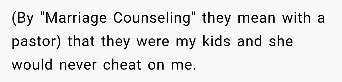 (By "Marriage Counseling" they mean with a pastor) that they were my kids and she would never cheat on me.