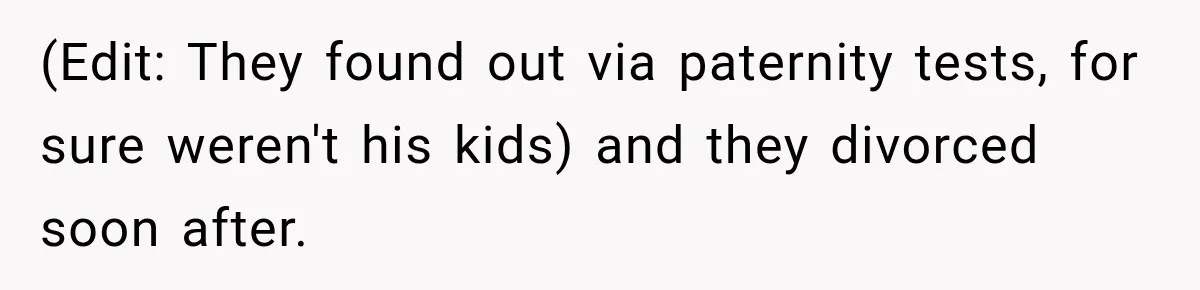 (Edit: They found out via paternity tests, for sure weren't his kids) and they divorced soon after.