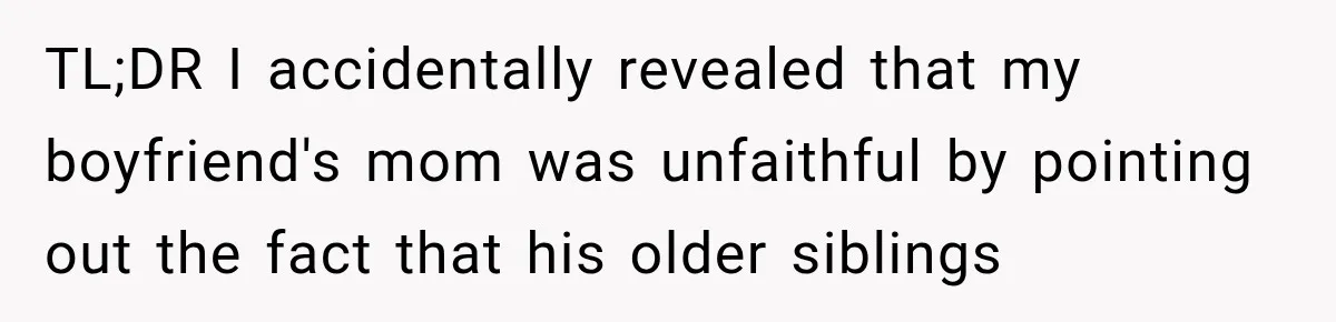 TL;DR I accidentally revealed that my boyfriend's mom was unfaithful by pointing out the fact that his older siblings
