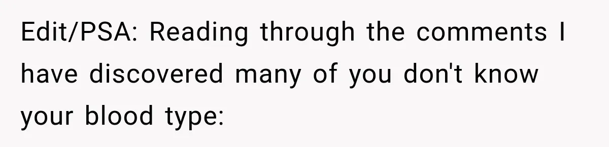 Edit/PSA: Reading through the comments I have discovered many of you don't know your blood type: