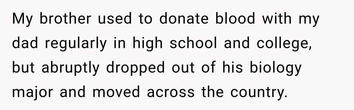 My brother used to donate blood with my dad regularly in high school and college, but abruptly dropped out of his biology major and moved across the country.