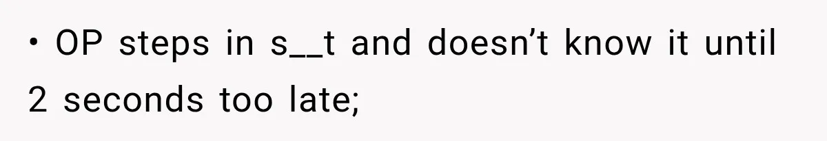 • OP steps in s__t and doesn’t know it until 2 seconds too late;