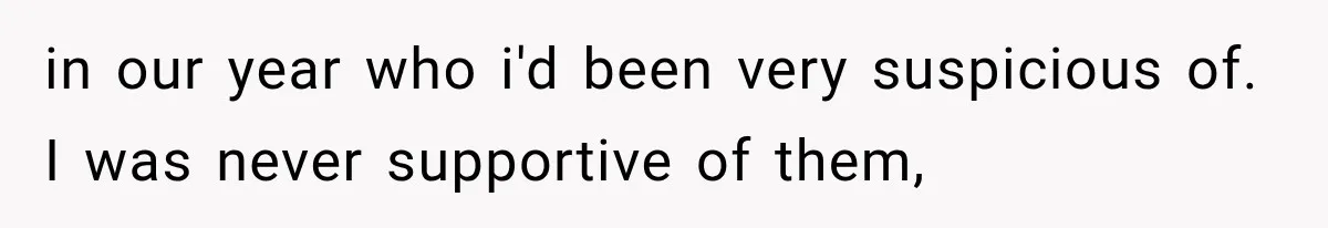 in our year who i'd been very suspicious of. I was never supportive of them,