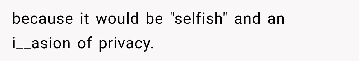 because it would be "selfish" and an i__asion of privacy.