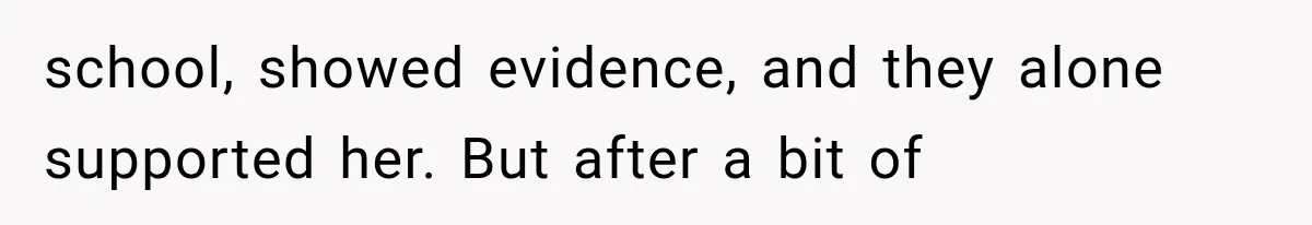 school, showed evidence, and they alone supported her. But after a bit of