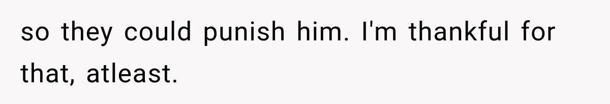 so they could punish him. I'm thankful for that, atleast.