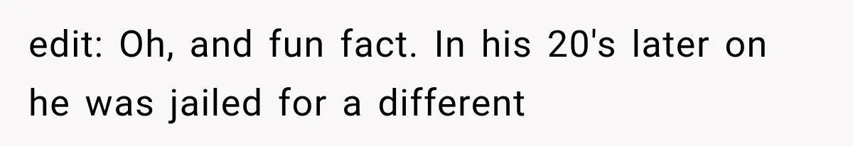 edit: Oh, and fun fact. In his 20's later on he was jailed for a different