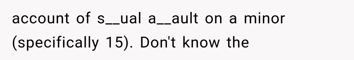 account of s__ual a__ault on a minor (specifically 15). Don't know the