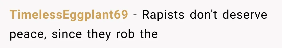 TimelessEggplant69 − Rapists don't deserve peace, since they rob the