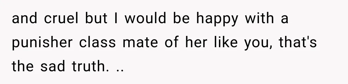 and cruel but I would be happy with a punisher class mate of her like you, that's the sad truth. ..