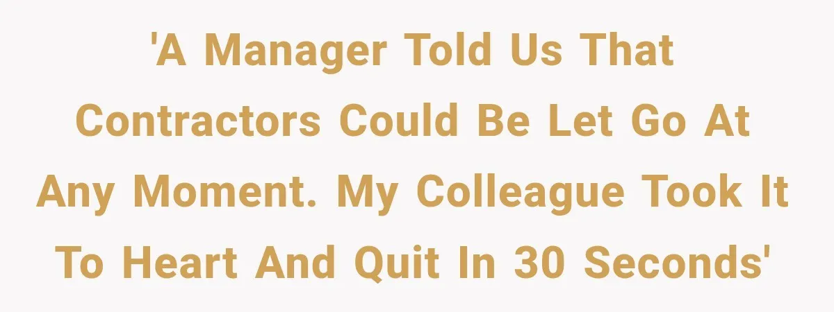 'A manager told us that contractors could be let go at any moment. My colleague took it to heart and quit in 30 seconds'