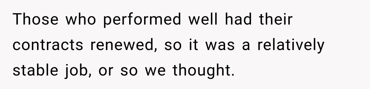 Those who performed well had their contracts renewed, so it was a relatively stable job, or so we thought.