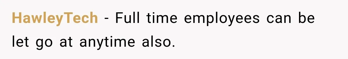 HawleyTech − Full time employees can be let go at anytime also.