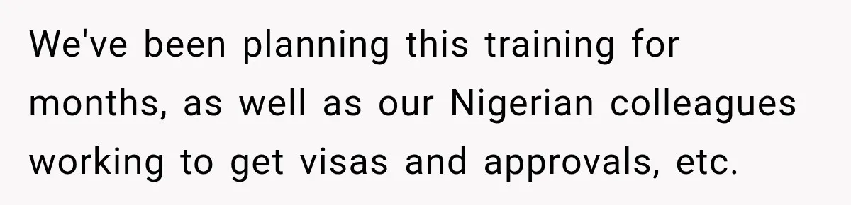 We've been planning this training for months, as well as our Nigerian colleagues working to get visas and approvals, etc.