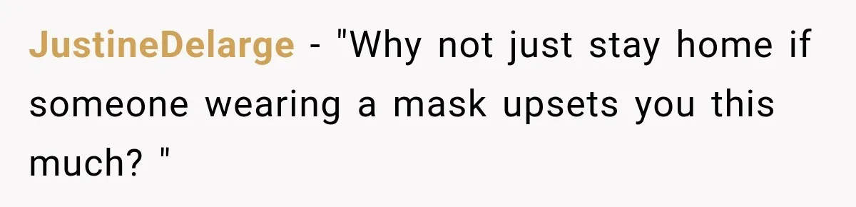 JustineDelarge − "Why not just stay home if someone wearing a mask upsets you this much? "