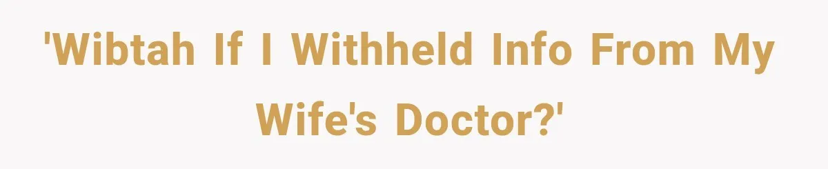 'WIBTAH if I withheld info from my wife's doctor?'