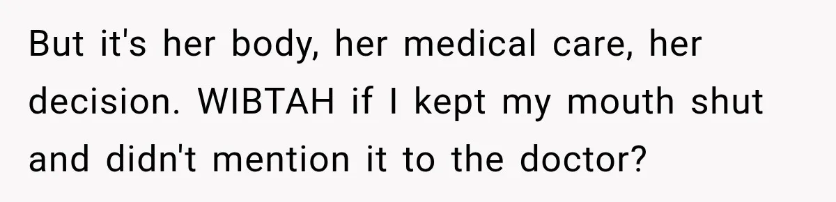 But it's her body, her medical care, her decision. WIBTAH if I kept my mouth shut and didn't mention it to the doctor?