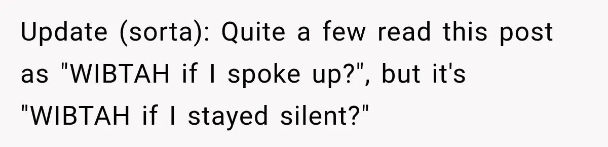 Update (sorta): Quite a few read this post as "WIBTAH if I spoke up?", but it's "WIBTAH if I stayed silent?"