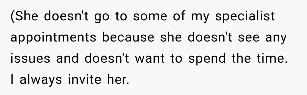 (She doesn't go to some of my specialist appointments because she doesn't see any issues and doesn't want to spend the time. I always invite her.