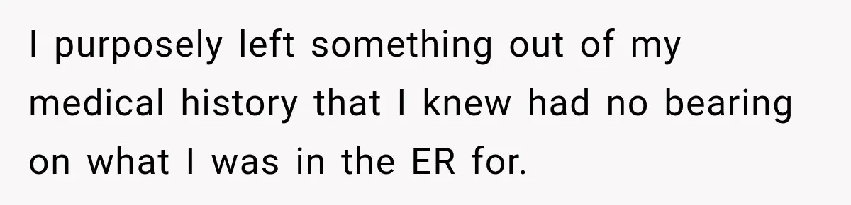 I purposely left something out of my medical history that I knew had no bearing on what I was in the ER for.