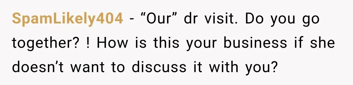 SpamLikely404 − “Our” dr visit. Do you go together? ! How is this your business if she doesn’t want to discuss it with you?