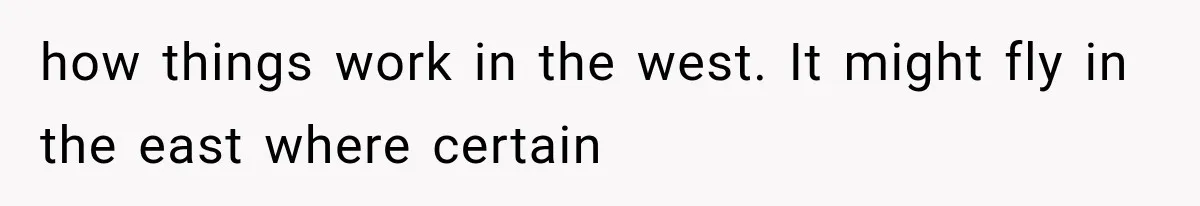 how things work in the west. It might fly in the east where certain