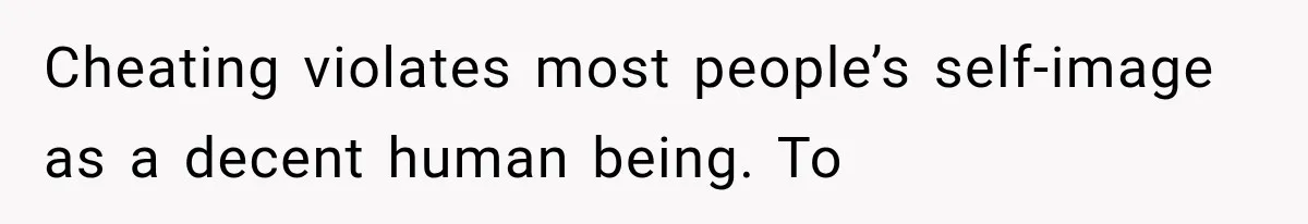 Cheating violates most people’s self-image as a decent human being. To