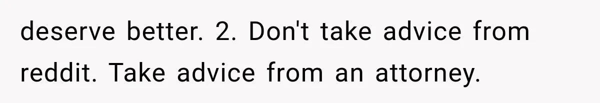 deserve better. 2. Don't take advice from reddit. Take advice from an attorney.