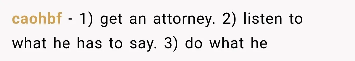 caohbf − 1) get an attorney. 2) listen to what he has to say. 3) do what he