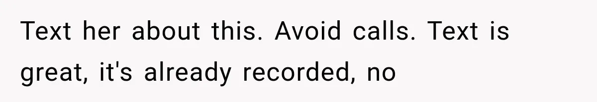 Text her about this. Avoid calls. Text is great, it's already recorded, no
