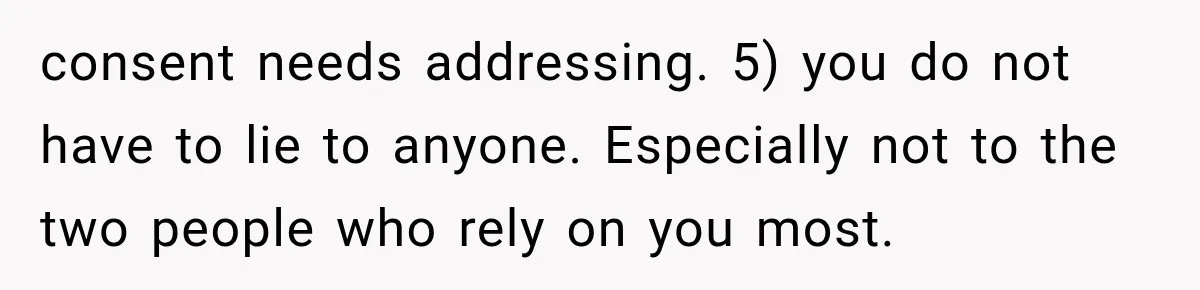 consent needs addressing. 5) you do not have to lie to anyone. Especially not to the two people who rely on you most.