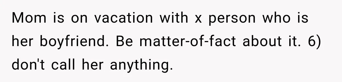 Mom is on vacation with x person who is her boyfriend. Be matter-of-fact about it. 6) don't call her anything.