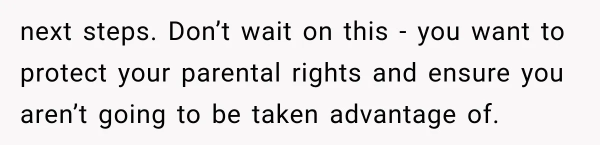 next steps. Don’t wait on this - you want to protect your parental rights and ensure you aren’t going to be taken advantage of.