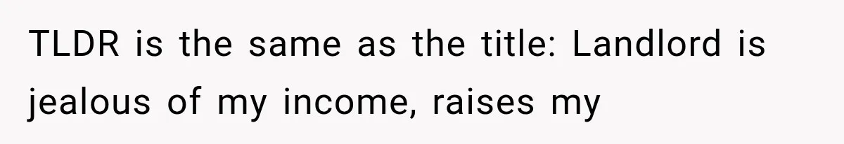 TLDR is the same as the title: Landlord is jealous of my income, raises my