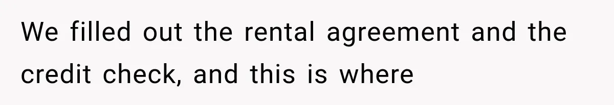 We filled out the rental agreement and the credit check, and this is where