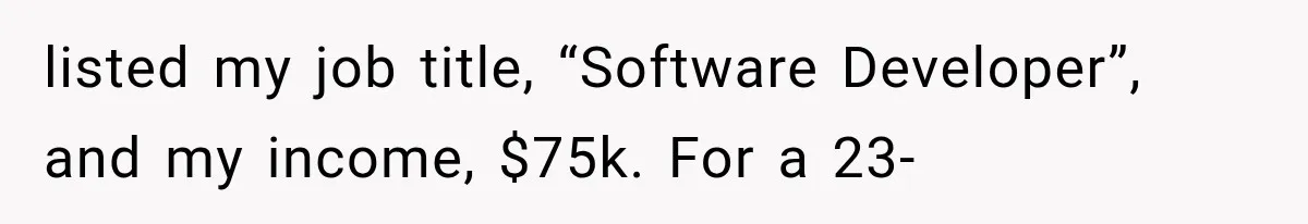 listed my job title, “Software Developer”, and my income, $75k. For a 23-
