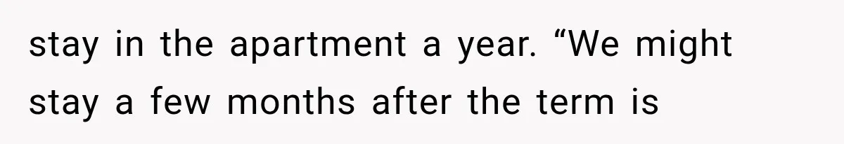 stay in the apartment a year. “We might stay a few months after the term is