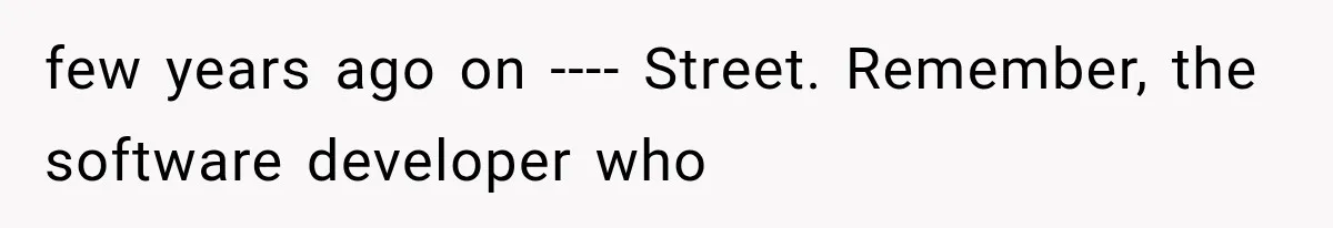few years ago on ---- Street. Remember, the software developer who