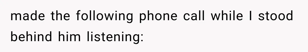 made the following phone call while I stood behind him listening:
